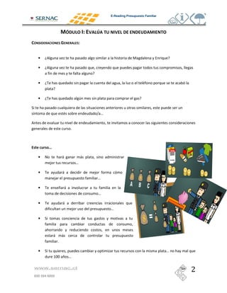 E-Reading Presupuesto Familiar




     •

     •


     •


     •                                   !

"
 #                                               $ %


                             &




     •   '               (               (
             )                       %

     •                   (                   )
                 )                               %

     •               * (
                                                 %

     •                   (
                                 )                     %

     •   "



                 (       (
                     &

     •   "                                                                              %
                 +,, * %

 www.sernac.cl

 600 594 6000
 