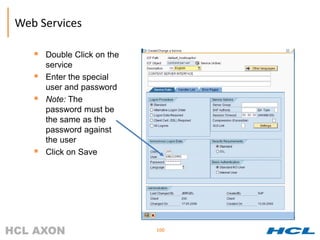 Web Services

      Double Click on the
       service
      Enter the special
       user and password
      Note: The
       password must be
       the same as the
       password against
       the user
      Click on Save




                             100
 