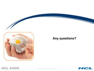 Any questions?




© 2011 HCL AXON – Proprietary & Confidential
 