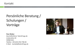 KontaktPersönliche Beratung / Schulungen / VorträgePeer BieberGeschäftsführer TalentFrogs.deLindenallee 2450968 KölnTelefon: +49 (221) 952 796 83E-Mail:   kontakt@talentfrogs.de