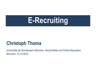 E-Recruiting

Christoph Thoma
Universität der Bundeswehr München, Social Media und Online Reputation
München, 10.12.2012
 