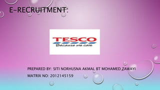 E-RECRUITMENT:
PREPARED BY: SITI NORHUSNA AKMAL BT MOHAMED ZAWAYI
MATRIX NO: 2012145159
 