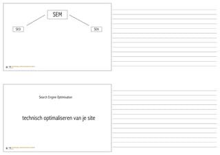SEM

SEO                                        SEA




              Search Engine Optimisation




      technisch optimaliseren van je site
 