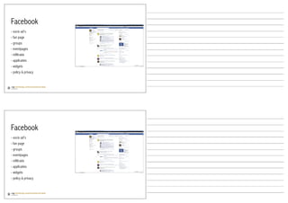 Facebook
- socio ad’s
- fan page
- groups
- eventpages
- infiltratie
- applicaties
- widgets
- policy & privacy




Facebook
- socio ad’s
- fan page
- groups
- eventpages
- infiltratie
- applicaties
- widgets
- policy & privacy
 