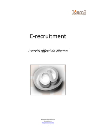 E-recruitment

I servizi offerti da Nòema




        Nòema Human Resources
             “E-recruitment”
         http://www.noemahr.it

                  1
 