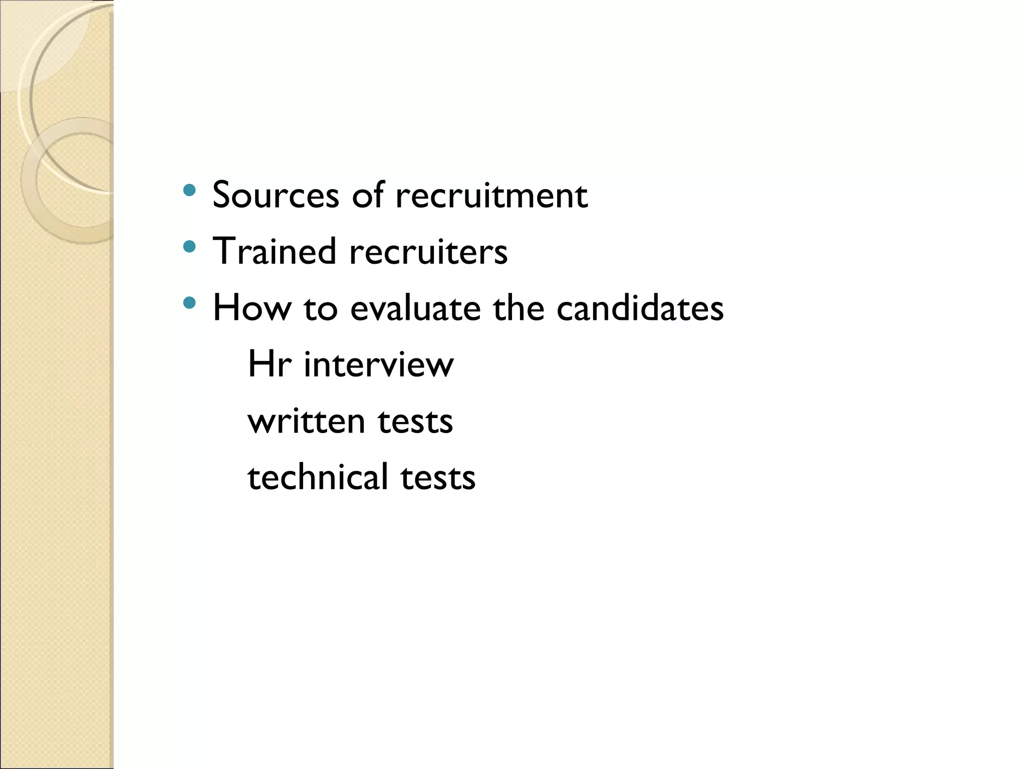 Sources of recruitment Trained recruiters How to evaluate the candidates Hr interview written tests  technical tests 