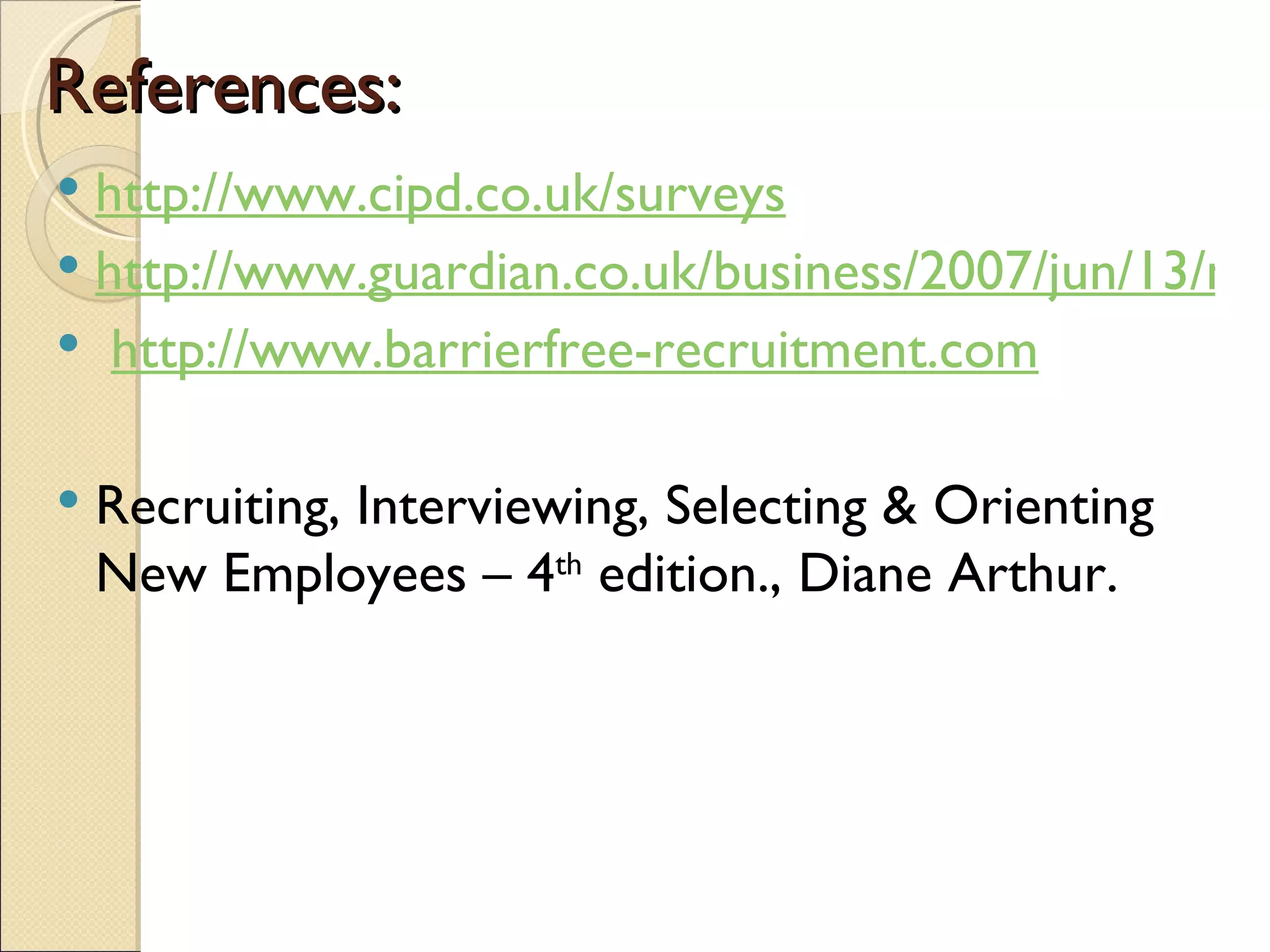 References: http://www.cipd.co.uk/surveys   http://www.guardian.co.uk/business/2007/jun/13/newmedia.media   http://www.barrierfree-recruitment.com Recruiting, Interviewing, Selecting & Orienting New Employees – 4 th  edition., Diane Arthur. 