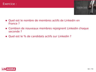 42 / 73
Exercice :Exercice :
● Quel est le nombre de membres actifs de Linkedin en
France ?
● Combien de nouveaux membres ...