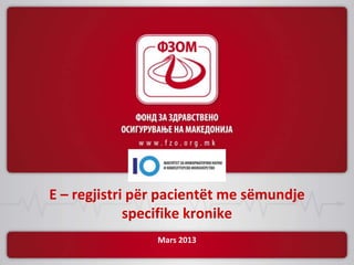 Е – regjistri për pacientët me sëmundje
             specifike kronike
                Mars 2013
 