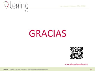 L’e-reputation en ESPAGNE
| Espagne | Me Marc GALLARDO | marc.gallardo@alliantabogados.com
GRACIAS
www.alliantabogados.com
 