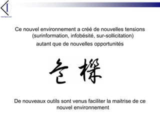 Ce nouvel environnement a créé de nouvelles tensions (surinformation, infobésité, sur-sollicitation)autant que de nouvelles opportunitésDe nouveaux outils sont venus faciliter la maitrise de ce nouvel environnement 