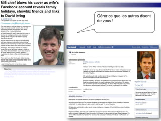 Gérer ce que les autres disent de vous !Source : http://www.mailonsunday.co.uk/news/article-1197562/MI6-chief-blows-cover-wifes-Facebook-account-reveals-family-holidays-showbiz-friends-links-David-Irving.html