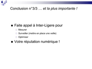 Conclusion n°3/3 … et la plus importante !Faite appel à Inter-Ligere pour MesurerSurveiller (mettre en place une veille)OptimiserVotre réputation numérique !