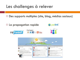 Les challenges à relever <ul><li>Des supports multiples (site, blog, médias sociaux) </li></ul><ul><li>La propagation rapi...
