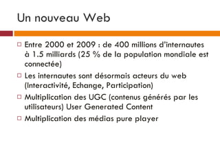 Un nouveau Web <ul><li>Entre 2000 et 2009 : de 400 millions d’internautes à 1.5 milliards (25 % de la population mondiale ...