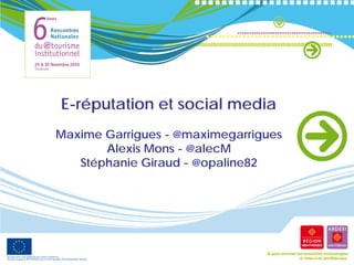 E-réputation et social media
Maxime Garrigues - @maximegarrigues
       Alexis Mons - @alecM
   Stéphanie Giraud - @opaline82
 