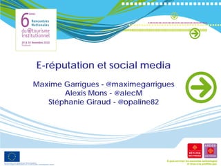 E-réputation et social media
Maxime Garrigues - @maximegarrigues
       Alexis Mons - @alecM
   Stéphanie Giraud - @opaline82
 