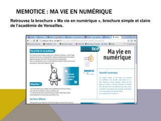 MEMOTICE : MA VIE EN NUMÉRIQUE
Retrouvez la brochure « Ma vie en numérique », brochure simple et claire
de l’académie de Versailles.
 