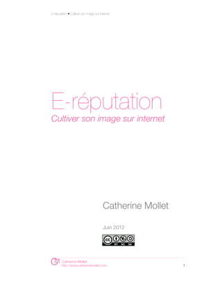 E-réputation • Cultiver son image sur internet




E-réputation
Cultiver son image sur internet




                                        Catherine Mollet

                                        Juin 2012




        Catherine Mollet
        http://www.catherinemollet.com                     1
 
