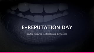E-REPUTATION DAY
Outils, mesures et statistiques d’inﬂuence

 
