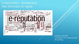 E-réputation : protection
des données en ligne
Ghislain NYAMFIT
Consultant en Cybersécurité
@nyamfitg
 