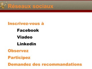 Réseaux sociaux Inscrivez-vous à  Facebook  Viadeo Linkedin Observez Participez Demandez des recommandations 