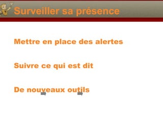 Surveiller sa présence Mettre en place des alertes Suivre ce qui est dit De nouveaux outils 