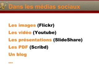 Dans les médias sociaux Les images  (Flickr) Les vidéo  (Youtube) Les présentations  (SlideShare) Les PDF  (Scribd) Un blog … 