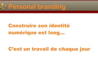 Personal branding Construire son identité numérique est long… C’est un travail de chaque jour 