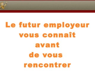 Le futur employeur vous connaît avant de vous  rencontrer 