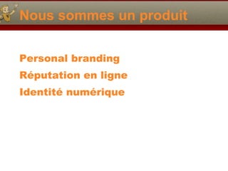 Nous sommes un produit Personal branding Réputation en ligne Identité numérique 