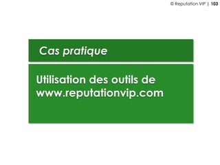 Cas pratique
Utilisation des outils de
www.reputationvip.com
© Reputation VIP | 103
 