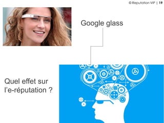 Google glass
Quel effet sur
l’e-réputation ?
© Reputation VIP | 19
 