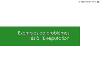 Exemples de problèmes
liés à l’E-réputation
© Reputation VIP | 23
 
