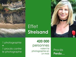 Effet
Streisand
1 photographie
=
1 procès contre
le photographe
Procès
Perdu…
420 000
personnes
voient la
photographie en
un mois
© Reputation VIP | 27
 