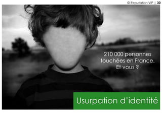Usurpation d’identité
210 000 personnes
touchées en France.
Et vous ?
© Reputation VIP | 30
 