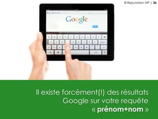 Il existe forcément(!) des résultats
Google sur votre requête
« prénom+nom »
© Reputation VIP | 36
 