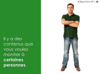 Il y a des
contenus que
vous voulez
montrer à
certaines
personnes.
© Reputation VIP | 38
 