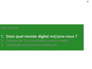 Sommaire :
1. Dans quel monde digital viv(r)ons–nous ?
2. Enjeux de l’e-réputation personnelle
3. Stratégie et bonnes pratiques
4
 