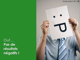 Ouf…
Pas de
résultats
négatifs !
© Reputation VIP | 59
 