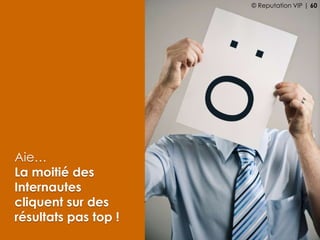Aie…
La moitié des
Internautes
cliquent sur des
résultats pas top !
© Reputation VIP | 60
 