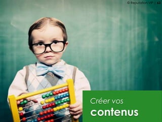 Créer vos
contenus
© Reputation VIP | 63
 