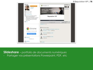 Slideshare – portfolio de documents numériques
- Partager vos présentations Powerpoint, PDF, etc
© Reputation VIP | 78
 
