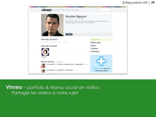 Vimeo – portfolio & réseau social de vidéos
- Partager les vidéos à votre sujet
© Reputation VIP | 79
 