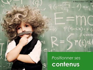 Positionner ses
contenus
© Reputation VIP | 86
 