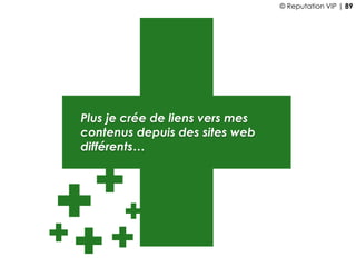 Plus je crée de liens vers mes
contenus depuis des sites web
différents…
© Reputation VIP | 89
 