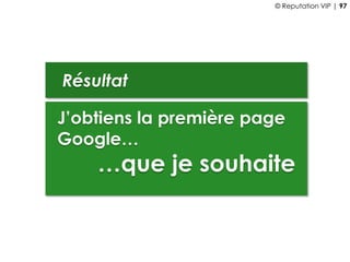 Résultat
J’obtiens la première page
Google…
…que je souhaite
© Reputation VIP | 97
 