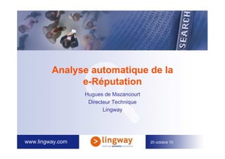 www.lingway.com 20 octobre 10
Analyse automatique de la
e-Réputation
Hugues de Mazancourt
Directeur Technique
Lingway
 