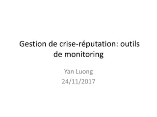 Gestion de crise-réputation: outils
de monitoring
Yan Luong
24/11/2017
 
