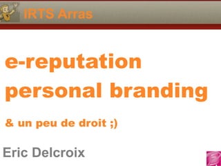 Eric Delcroix
06.10.81.58.63
IRTS Arras
Eric Delcroix
e-reputation
personal branding  
& un peu de droit ;)
 